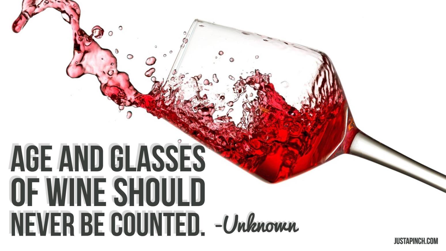 Age and glasses of wine should never be counted. Just A Pinch