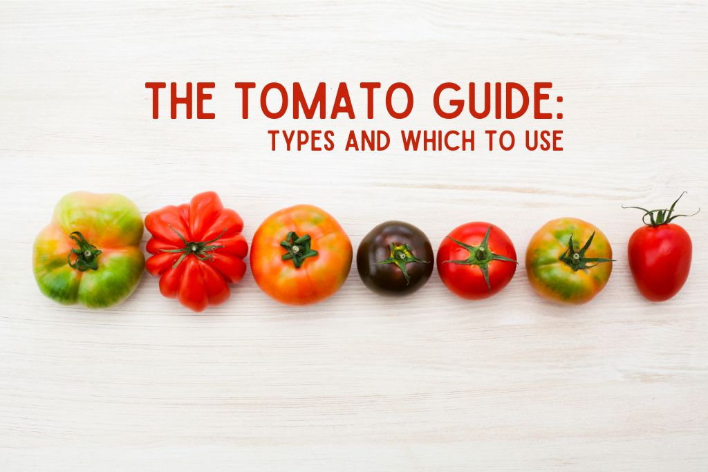 Tomato Talk: Types of Tomatoes and Which to Use
